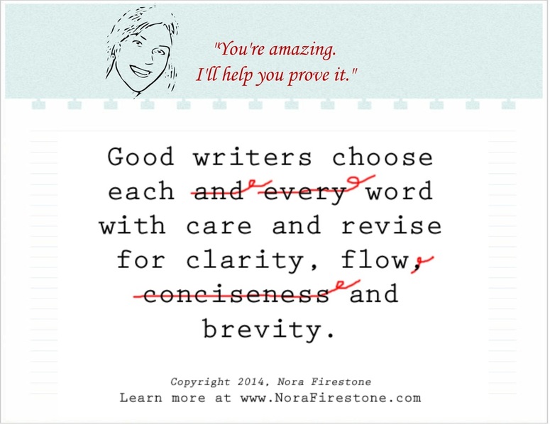 Nora Firestone's tip of the day: Good writers choose each word with care and revise for clarity, flow and brevity.  